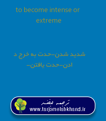 to become intense or extreme به فارسی